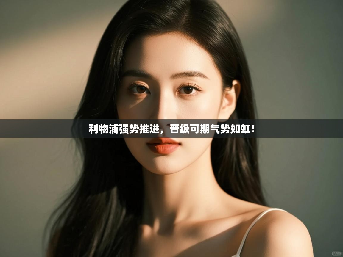 利物浦强势推进，晋级可期气势如虹！