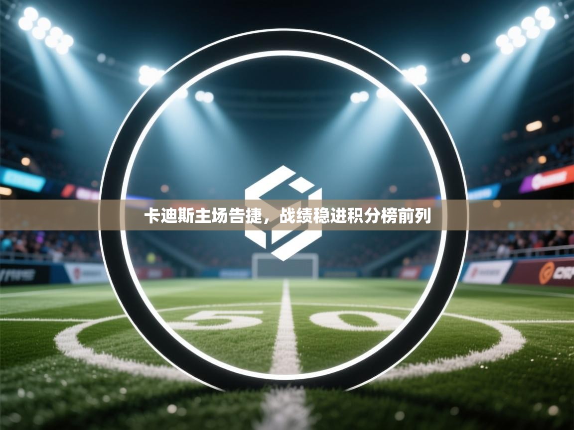 卡迪斯主场告捷，战绩稳进积分榜前列