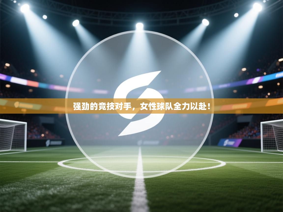 强劲的竞技对手，女性球队全力以赴！