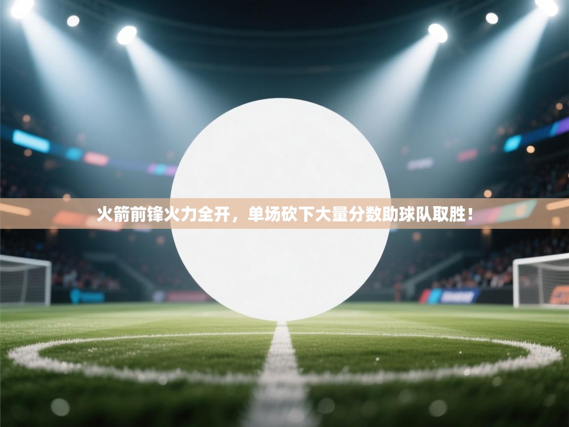 火箭前锋火力全开，单场砍下大量分数助球队取胜！