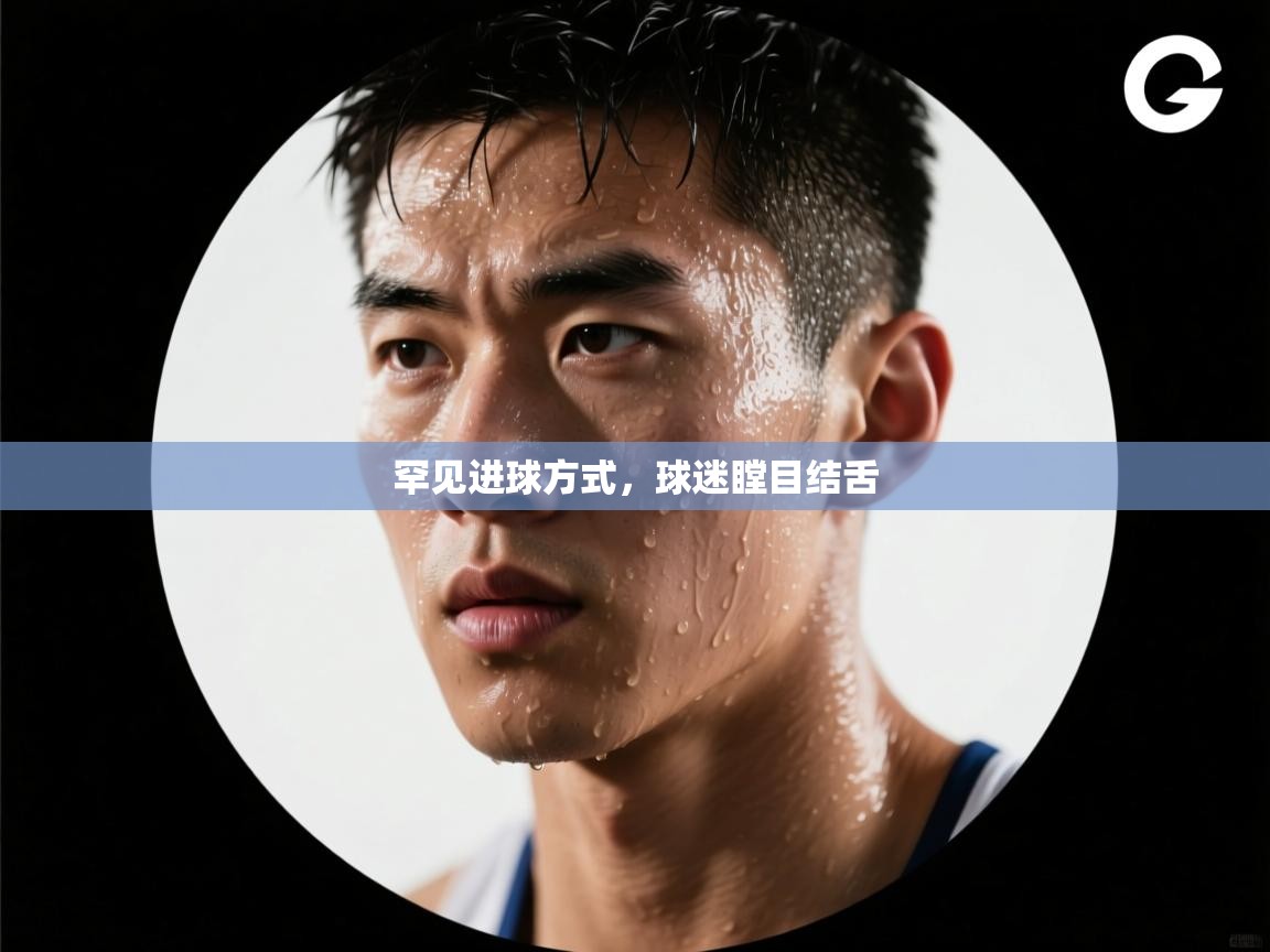 罕见进球方式，球迷瞠目结舌