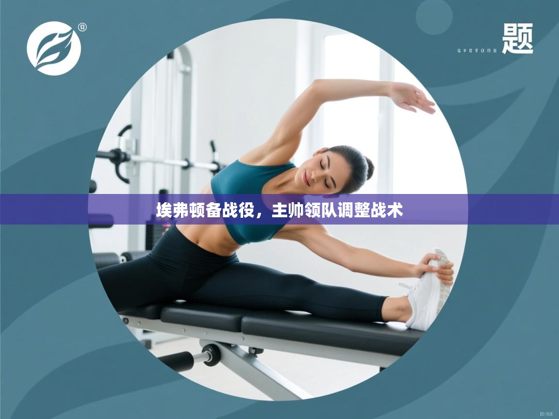 埃弗顿备战役,主帅领队调整战术 第1张