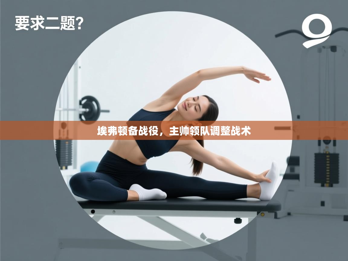 埃弗顿备战役,主帅领队调整战术 第2张