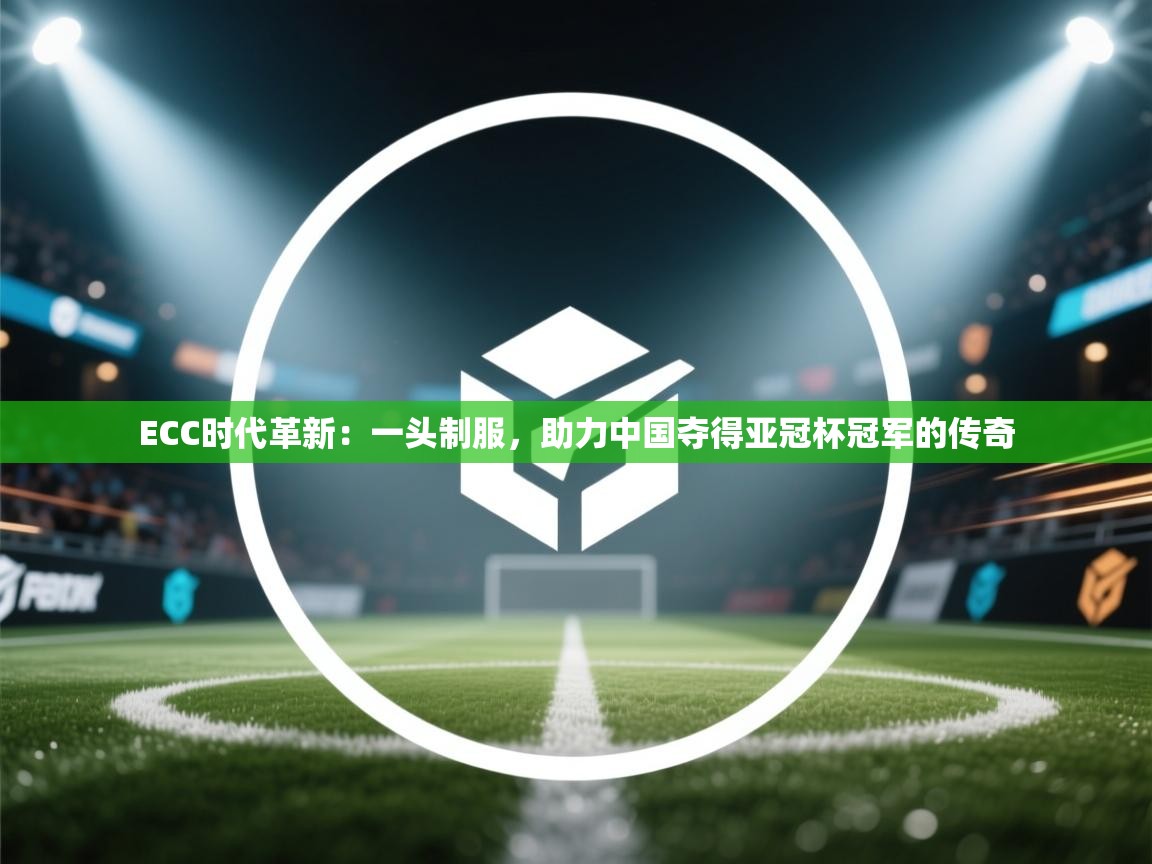 ECC时代革新：一头制服，助力中国夺得亚冠杯冠军的传奇