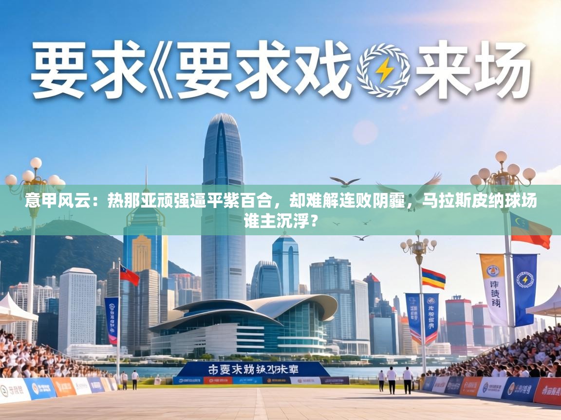 意甲风云：热那亚顽强逼平紫百合，却难解连败阴霾，马拉斯皮纳球场谁主沉浮？  第2张