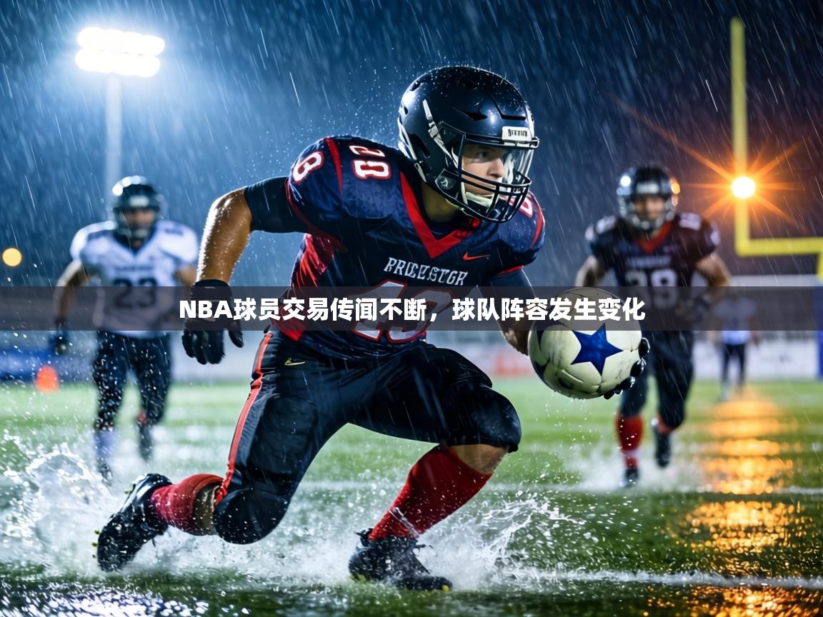 NBA球员交易传闻不断，球队阵容发生变化