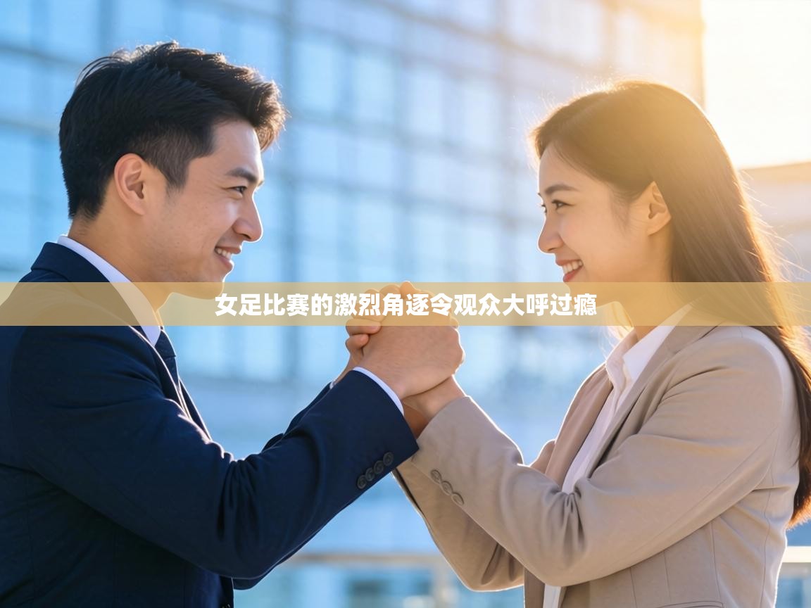 女足比赛的激烈角逐令观众大呼过瘾  第1张